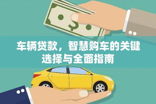 叶县车辆贷款，智慧购车的关键选择与全面指南