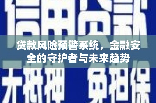 铁锋贷款风险预警系统，金融安全的守护者与未来趋势