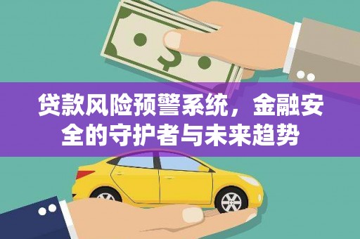 西螺贷款风险预警系统，金融安全的守护者与未来趋势