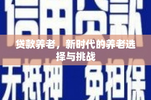 河曲贷款养老，新时代的养老选择与挑战