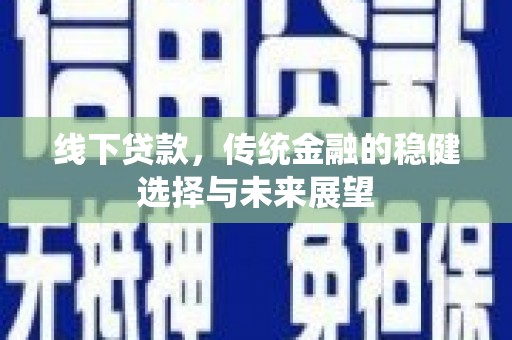 庄浪线下贷款，传统金融的稳健选择与未来展望