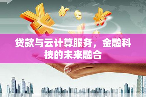 凤县贷款与云计算服务，金融科技的未来融合