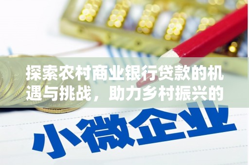 商都探索农村商业银行贷款的机遇与挑战，助力乡村振兴的金融引擎