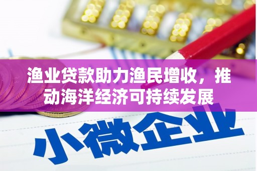 婺城渔业贷款助力渔民增收，推动海洋经济可持续发展