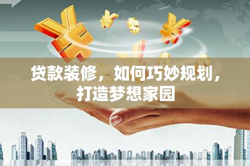 福兴贷款装修，如何巧妙规划，打造梦想家园