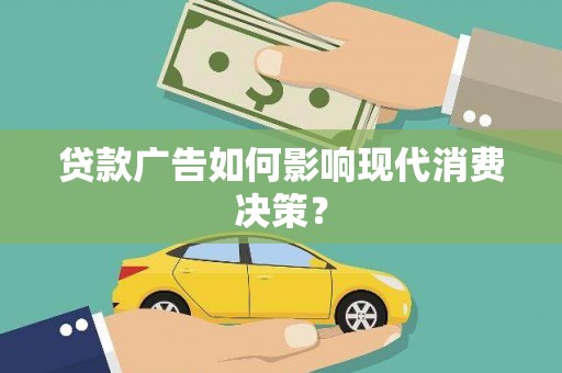 望都贷款广告如何影响现代消费决策？