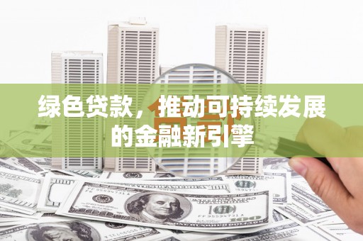合川绿色贷款，推动可持续发展的金融新引擎