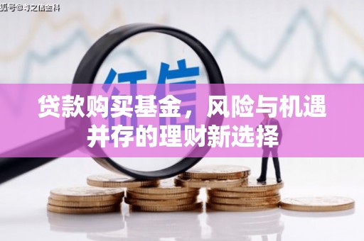滦县贷款购买基金，风险与机遇并存的理财新选择