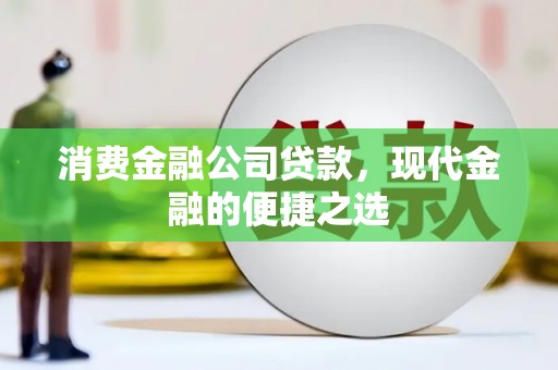 钢城消费金融公司贷款，现代金融的便捷之选