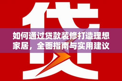 和田市如何通过贷款装修打造理想家居,全面指南与实用建议 和田市如何通过贷款装修打造理想家居,全面指南与实用建议