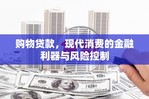 积石山购物贷款，现代消费的金融利器与风险控制