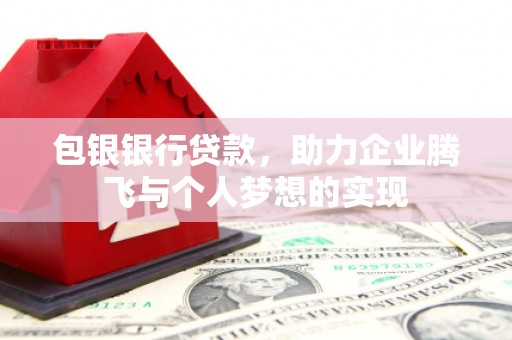 南投包银银行贷款，助力企业腾飞与个人梦想的实现