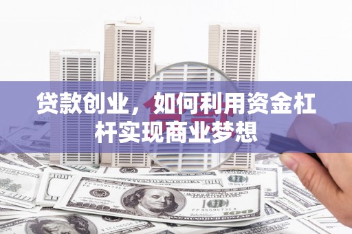 历城贷款创业，如何利用资金杠杆实现商业梦想