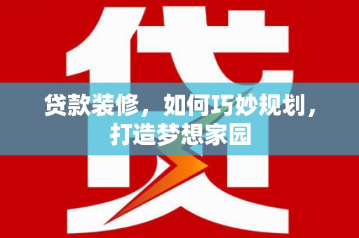 延庆贷款装修，如何巧妙规划，打造梦想家园