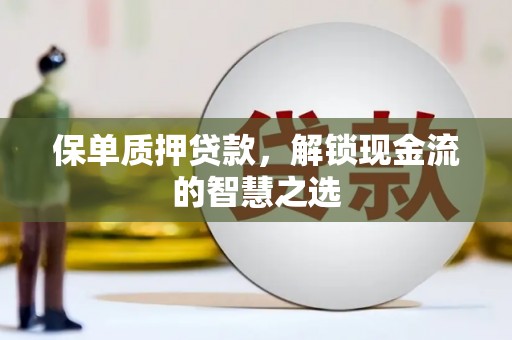 洱源保单质押贷款，解锁现金流的智慧之选