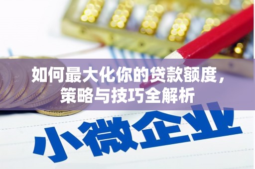 蔡甸如何最大化你的贷款额度，策略与技巧全解析