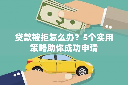 桓台贷款被拒怎么办？5个实用策略助你成功申请