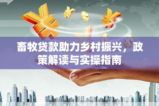 万宁畜牧贷款助力乡村振兴，政策解读与实操指南