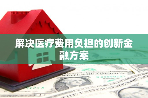 武安解决医疗费用负担的创新金融方案