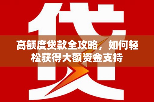 安国高额度贷款全攻略，如何轻松获得大额资金支持