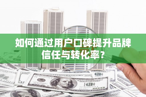 树林如何通过用户口碑提升品牌信任与转化率？