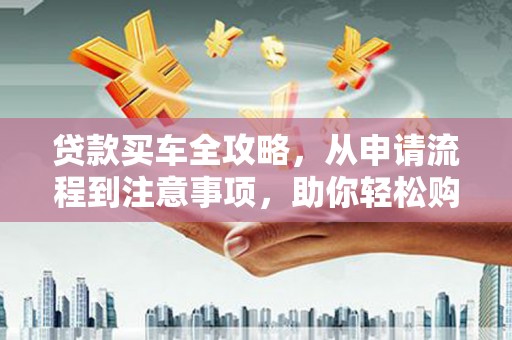 外埔贷款买车全攻略，从申请流程到注意事项，助你轻松购车