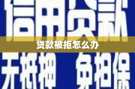 蒙阴贷款被拒怎么办