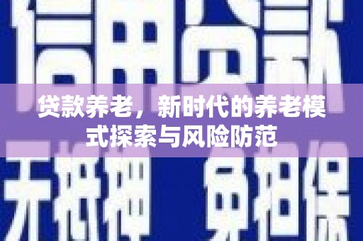 梓潼贷款养老，新时代的养老模式探索与风险防范