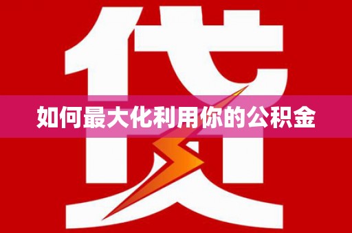 龙江如何最大化利用你的公积金