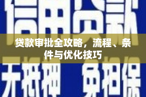 中西贷款审批全攻略，流程、条件与优化技巧