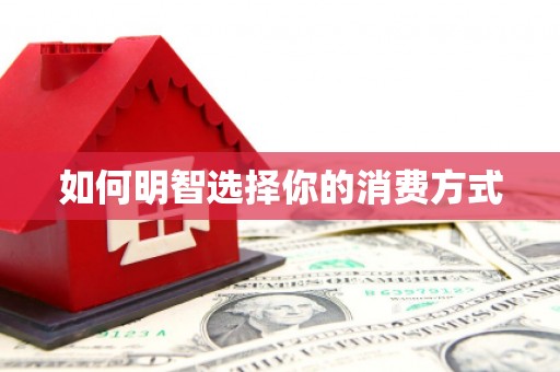 沁县如何明智选择你的消费方式