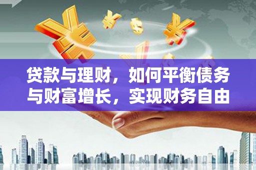 翠屏贷款与理财，如何平衡债务与财富增长，实现财务自由